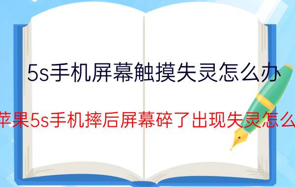 5s手机屏幕触摸失灵怎么办 苹果5s手机摔后屏幕碎了出现失灵怎么？